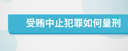 受贿中止犯罪如何量刑