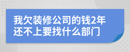 我欠装修公司的钱2年还不上要找什么部门