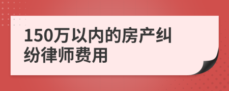 150万以内的房产纠纷律师费用