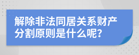 解除非法同居关系财产分割原则是什么呢？