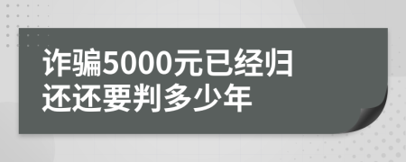 诈骗5000元已经归还还要判多少年