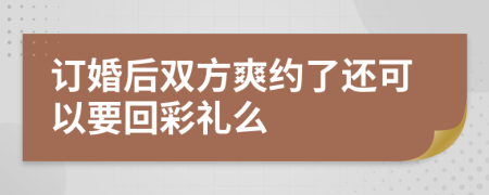 订婚后双方爽约了还可以要回彩礼么