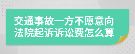 交通事故一方不愿意向法院起诉诉讼费怎么算