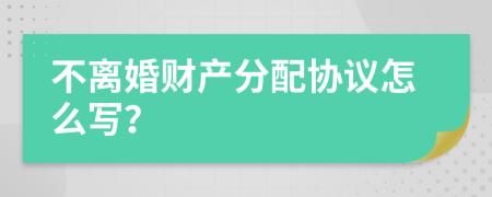 不离婚财产分配协议怎么写？