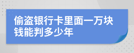 偷盗银行卡里面一万块钱能判多少年