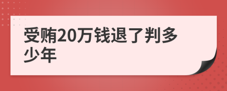 受贿20万钱退了判多少年