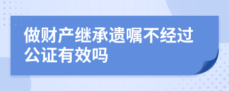 做财产继承遗嘱不经过公证有效吗