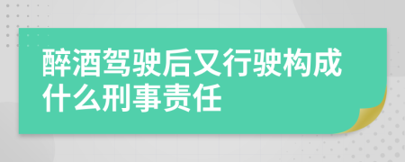 醉酒驾驶后又行驶构成什么刑事责任