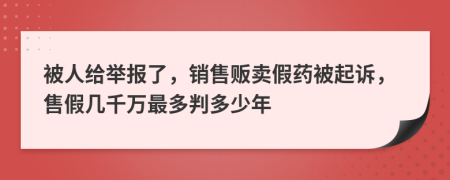 被人给举报了，销售贩卖假药被起诉，售假几千万最多判多少年