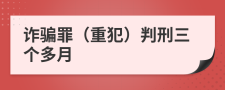 诈骗罪（重犯）判刑三个多月