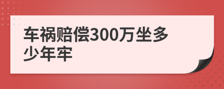 车祸赔偿300万坐多少年牢