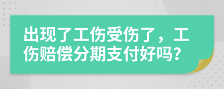 出现了工伤受伤了，工伤赔偿分期支付好吗？