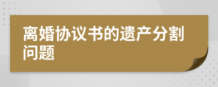 离婚协议书的遗产分割问题