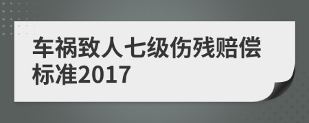 车祸致人七级伤残赔偿标准2017