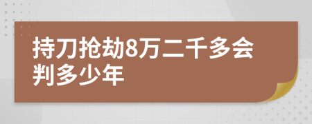 持刀抢劫8万二千多会判多少年