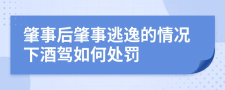 肇事后肇事逃逸的情况下酒驾如何处罚