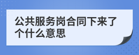 公共服务岗合同下来了个什么意思