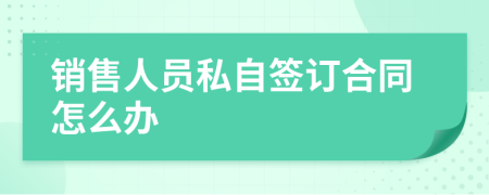 销售人员私自签订合同怎么办