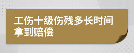 工伤十级伤残多长时间拿到赔偿