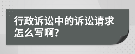 行政诉讼中的诉讼请求怎么写啊？