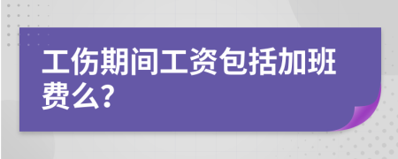 工伤期间工资包括加班费么？