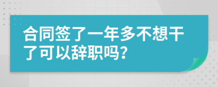 合同签了一年多不想干了可以辞职吗？