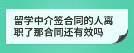 留学中介签合同的人离职了那合同还有效吗