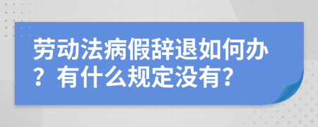 劳动法病假辞退如何办？有什么规定没有？