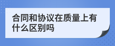 合同和协议在质量上有什么区别吗