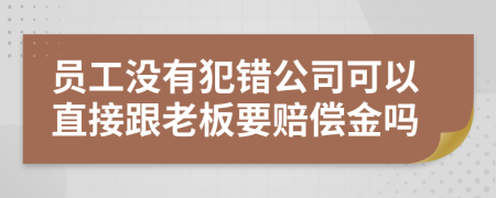 员工没有犯错公司可以直接跟老板要赔偿金吗