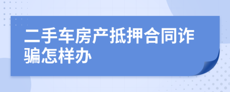 二手车房产抵押合同诈骗怎样办