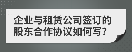 企业与租赁公司签订的股东合作协议如何写？