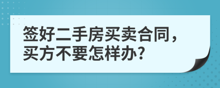 签好二手房买卖合同，买方不要怎样办?