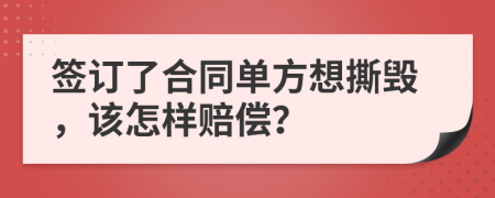 签订了合同单方想撕毁，该怎样赔偿？