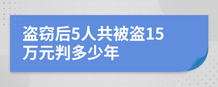 盗窃后5人共被盗15万元判多少年