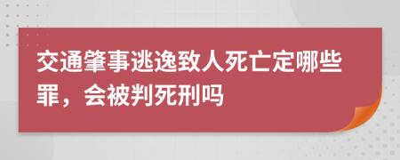 交通肇事逃逸致人死亡定哪些罪，会被判死刑吗