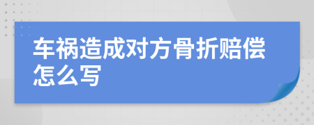 车祸造成对方骨折赔偿怎么写