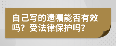 自己写的遗嘱能否有效吗？受法律保护吗？