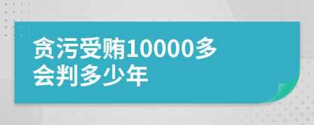 贪污受贿10000多会判多少年