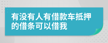 有没有人有借款车抵押的借条可以借我