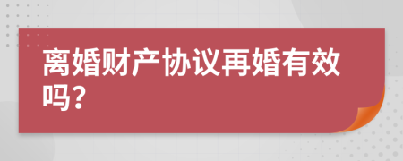 离婚财产协议再婚有效吗？