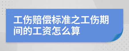 工伤赔偿标准之工伤期间的工资怎么算