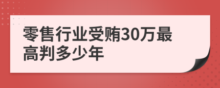 零售行业受贿30万最高判多少年