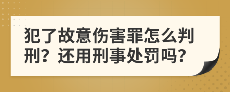 犯了故意伤害罪怎么判刑？还用刑事处罚吗？