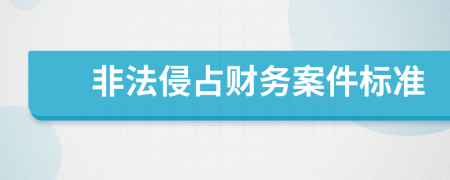 非法侵占财务案件标准