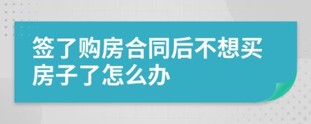 签了购房合同后不想买房子了怎么办