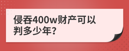 侵吞400w财产可以判多少年？