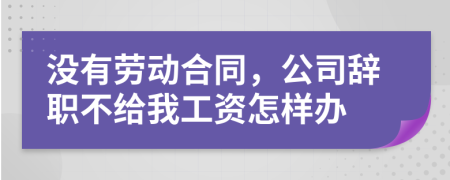 没有劳动合同，公司辞职不给我工资怎样办