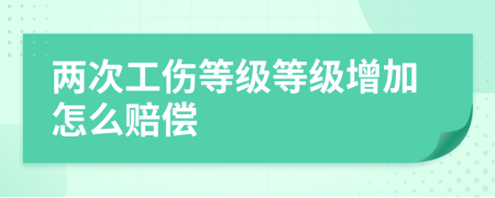 两次工伤等级等级增加怎么赔偿