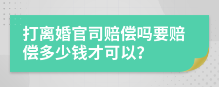 打离婚官司赔偿吗要赔偿多少钱才可以？